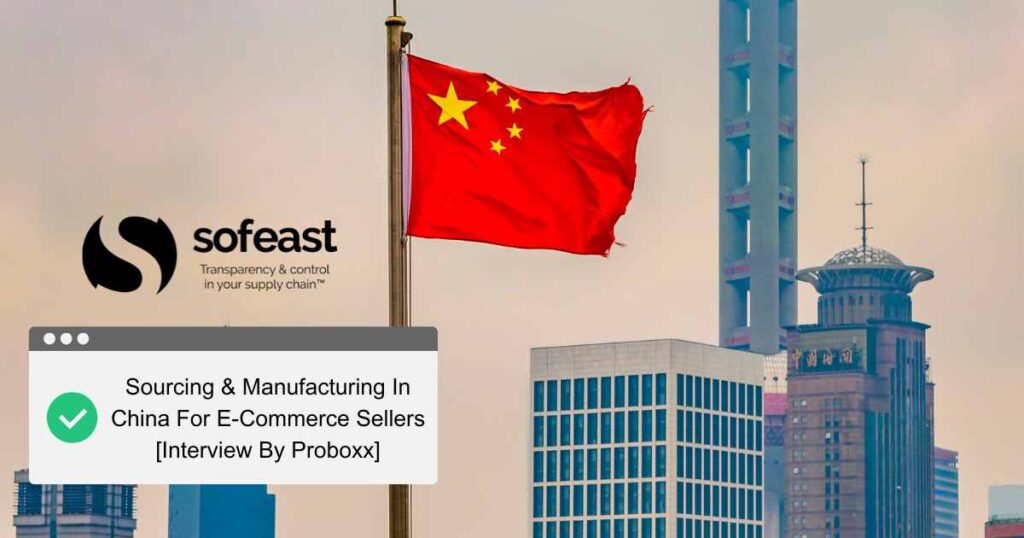 Sourcing & Manufacturing In China For E-Commerce Sellers [Interview By Proboxx]