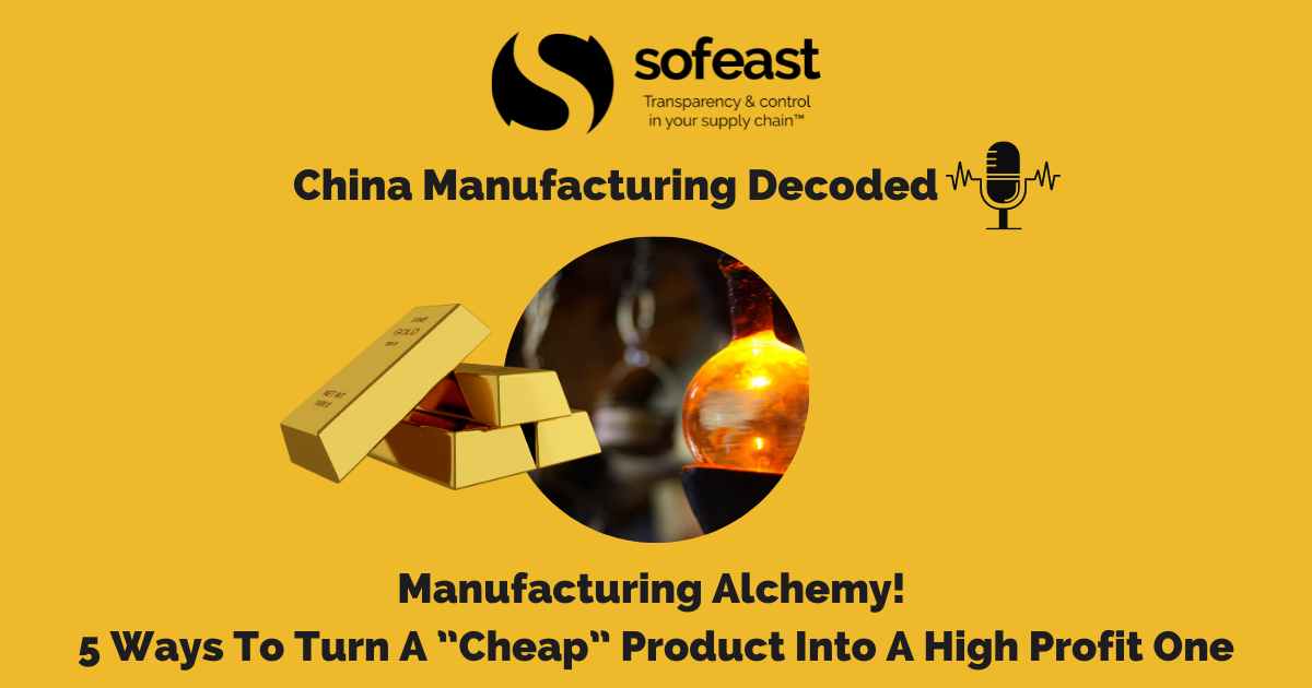 Manufacturing Alchemy! 5 Ways To Turn A ”Cheap” Product Into A High Profit One